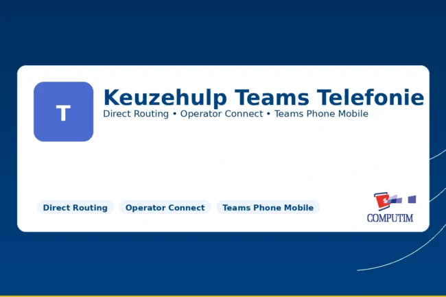 Keuzehulp Teams Telefonie – Direct Routing, Operator Connect en Teams Phone Mobile | Computim